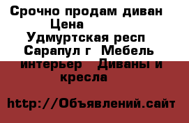 Срочно продам диван › Цена ­ 3 000 - Удмуртская респ., Сарапул г. Мебель, интерьер » Диваны и кресла   